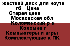 жесткий диск для ноута 500гб › Цена ­ 1 000 › Старая цена ­ 1 000 - Московская обл., Коломенский р-н, Коломна г. Компьютеры и игры » Комплектующие к ПК   